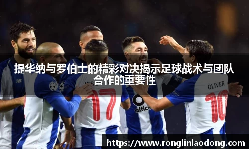 提华纳与罗伯士的精彩对决揭示足球战术与团队合作的重要性