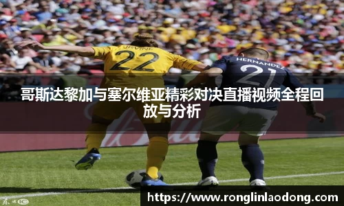 哥斯达黎加与塞尔维亚精彩对决直播视频全程回放与分析